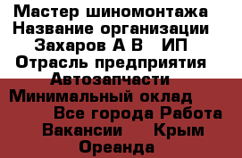 Мастер шиномонтажа › Название организации ­ Захаров А.В., ИП › Отрасль предприятия ­ Автозапчасти › Минимальный оклад ­ 100 000 - Все города Работа » Вакансии   . Крым,Ореанда